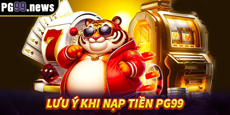 Lưu ý khi nạp tiền PG99 cho mọi hội viên