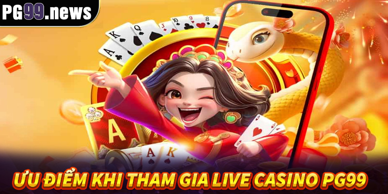 Những ưu điểm chỉ có khi tham gia live casino PG99