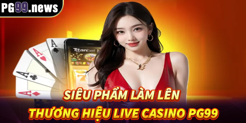 Những game siêu phẩm làm nên thương hiệu live casino PG99