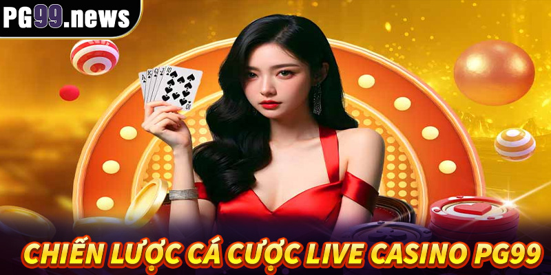 Những chiến lược đỉnh cao để thắng lớn cùng live casino PG99